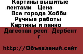 Картины вышитые лентами › Цена ­ 3 000 - Все города Хобби. Ручные работы » Картины и панно   . Дагестан респ.,Дербент г.